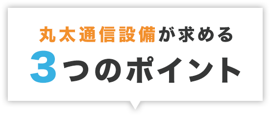 丸太通信設備が求める3つのポイント